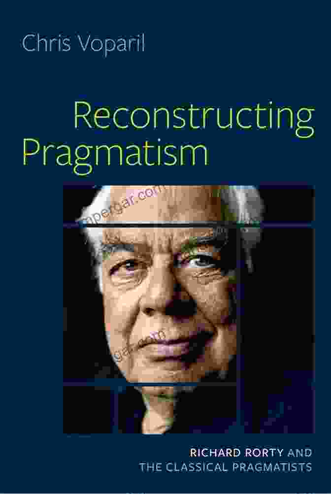 Reconstructing Pragmatism: Richard Rorty And The Classical Pragmatists By Cheryl Misak Reconstructing Pragmatism: Richard Rorty And The Classical Pragmatists