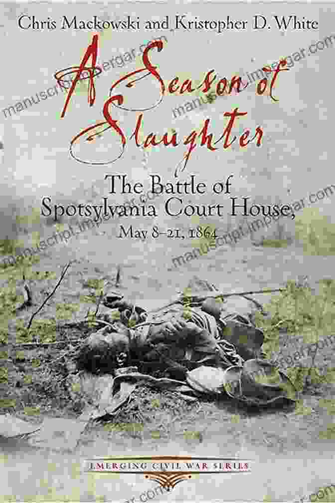 The Battle Of Spotsylvania Court House, May 21, 1864 A Season Of Slaughter: The Battle Of Spotsylvania Court House May 8 21 1864 (Emerging Civil War Series)