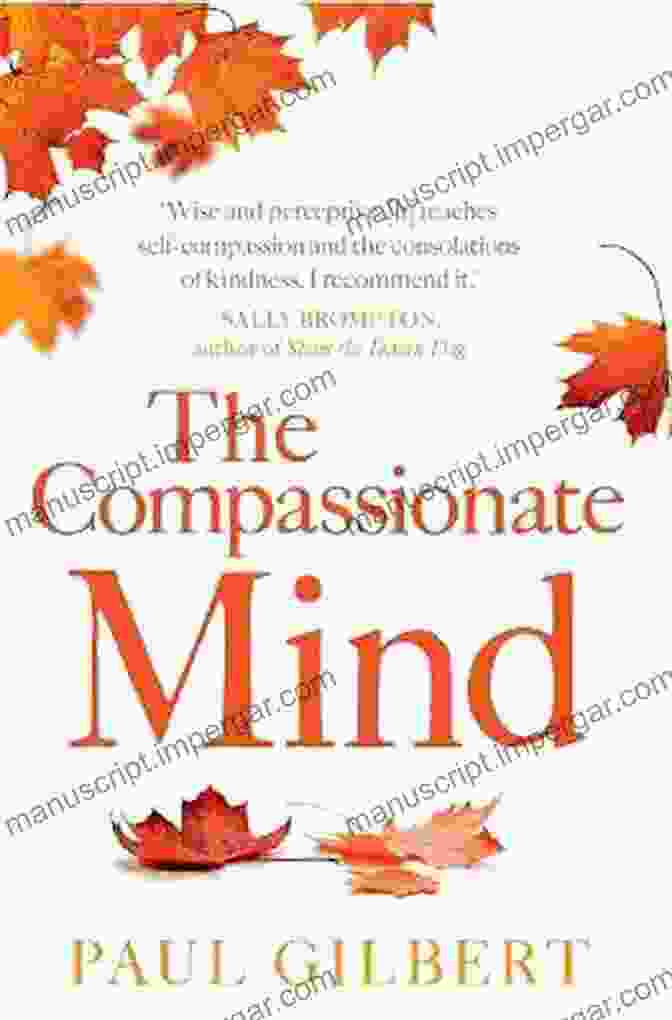 The Compassionate Mind: A New Approach To Life's Challenges By Dr. Paul Gilbert The Compassionate Mind Approach To Difficult Emotions: Using Compassion Focused Therapy