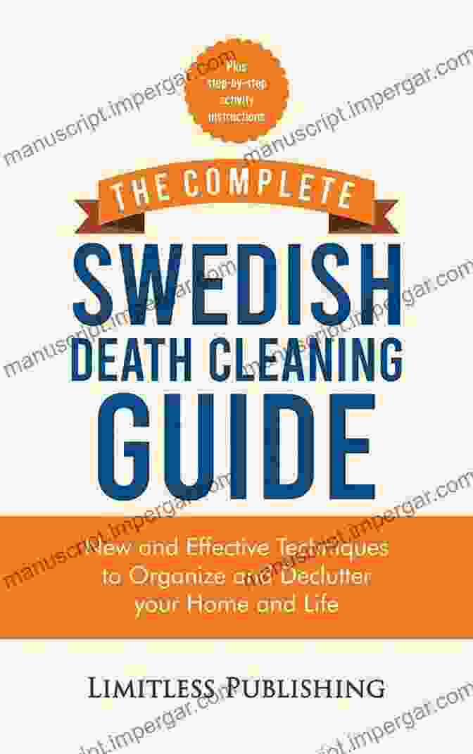 The Complete Swedish Death Cleaning Guide: Declutter Your Past And Embrace A Meaningful Future The Complete Swedish Death Cleaning Guide: New And Effective Techniques To Organize And Declutter Your Home And Life