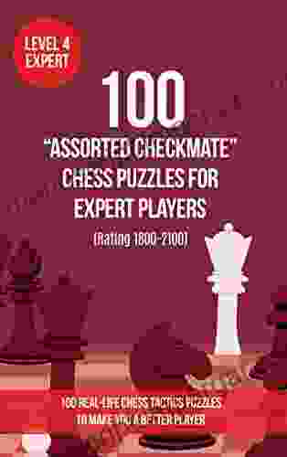 100 Assorted Checkmate Chess Puzzles For Expert Players (Rating 1800 2100): 100 Real Life Chess Tactics Puzzles To Make You A Better Player (Chess Puzzles And Tactics Assorted Checkmate 4)