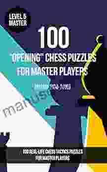 100 Opening Chess Puzzles For Master Players (Rating 2100 2400): 100 Real Life Chess Tactics Puzzles To Make You A Better Player (Chess Puzzles And Tactics Opening Advantage Puzzles)