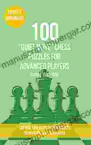 100 Quiet Move Chess Puzzles for Advanced Players (Rating 1500 1800): 100 real life chess tactics puzzles to make you a better player (Chess Puzzles Strategy and Tactics Quiet Move 3)