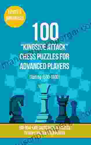 100 Kingside Attack Chess Puzzles For Advanced Players (Rating 1500 1800): 100 Real Life Chess Tactics Puzzles To Make You A Better Player (Chess Puzzles And Tactics Kingside Attack 3)