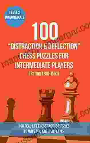 100 Distraction Deflection Chess Puzzles For Intermediate Players (Rating 1200 1500): 100 Real Life Chess Tactics Puzzles To Make You A Better Player Distraction And Deflection 2)