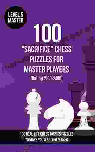 100 Sacrifice Chess Puzzles For Master Players (Rating 2100 2400): 100 Real Life Chess Tactics Puzzles To Make You A Better Player (Chess Puzzles Strategy And Tactics Sacrifice 5)