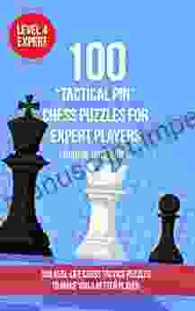 100 Tactical Pin Chess Puzzles For Expert Players (Rating 1800 2100): 100 Real Life Chess Tactics Puzzles To Make You A Better Player (Chess Puzzles Strategy And Tactics Tactical Pin 4)