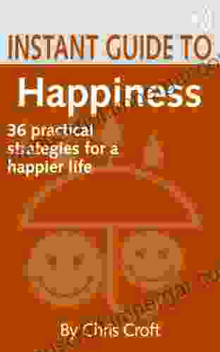 Happiness: 36 Practical Strategies For A Happier Life (Instant Guides)