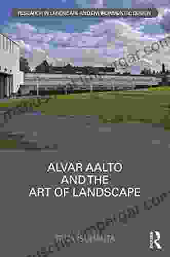 Alvar Aalto And The Art Of Landscape (Routledge Research In Landscape And Environmental Design)