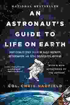 An Astronaut S Guide To Life On Earth: What Going To Space Taught Me About Ingenuity Determination And Being Prepared For Anything