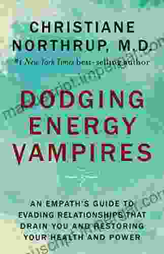 Dodging Energy Vampires: An Empath S Guide To Evading Relationships That Drain You And Restoring Your Health And Power