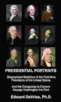 PRESIDENTIAL PORTRAITS: Biographical Sketches Of The First Nine Presidents Of The United States And The Conspiracy To Declare George Washington The First Is Donald Trump The 45th President?