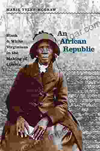 An African Republic: Black And White Virginians In The Making Of Liberia (The John Hope Franklin In African American History And Culture)