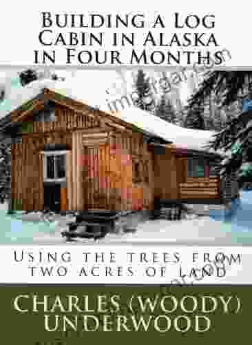 Building A Log Cabin In Alaska In Four Months: Using The Trees From Two Acres Of Land