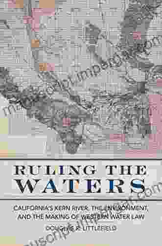 Ruling the Waters: California s Kern River the Environment and the Making of Western Water Law (The Environment in Modern North America 4)