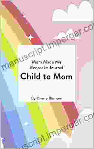 Child To Mom Keepsake Journal: Discover The Mom Made Me Of Journals As They Capture A Special Bond Between A Child And Their Mom