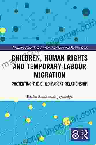 Children Human Rights And Temporary Labour Migration: Protecting The Child Parent Relationship (Routledge Research In Asylum Migration And Refugee Law)