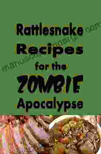 Rattlesnake Recipes For The Zombie Apocalypse: A Cookbook Full Of Tasty Rattle Snake Recipes For The End Of Days (Cooking Through The Zombie Apocalypse 7)