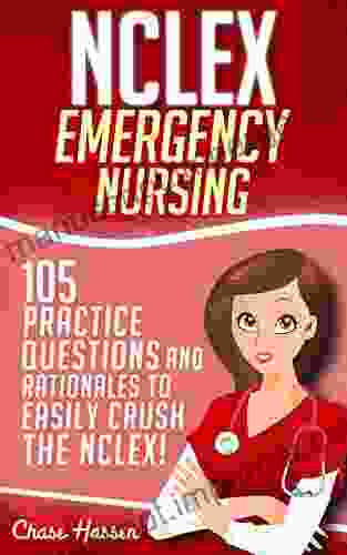 NCLEX: Emergency Nursing: 105 Practice Questions Rationales To EASILY Crush The NCLEX Exam (Nursing Review Questions And RN Comprehensive Content Guide NCLEX RN Trainer Test Success 1)