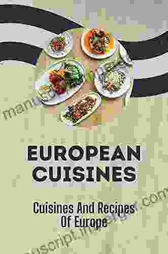 European Cuisines: Cuisines And Recipes Of Europe: European Cuisine Dishes