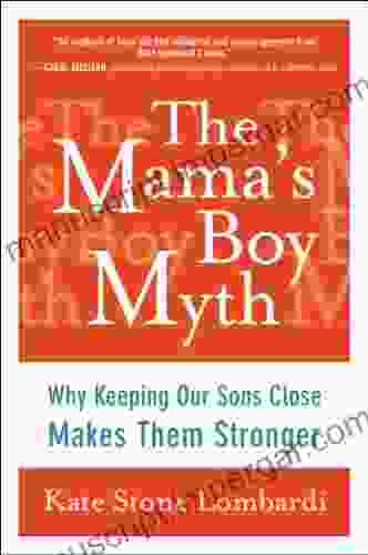 The Mama S Boy Myth: Why Keeping Our Sons Close Makes Them Stronger