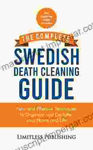 The Complete Swedish Death Cleaning Guide: New And Effective Techniques To Organize And Declutter Your Home And Life