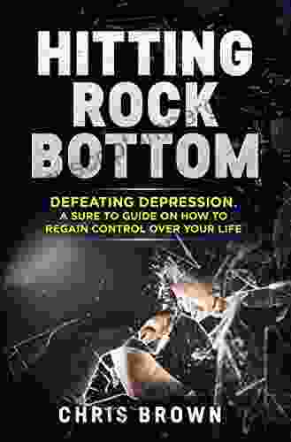 Hitting Rock Bottom: Defeating Depression A Sure To Guide On How To Regain Control Over Your Life