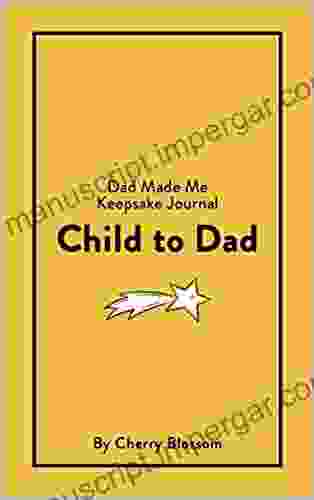 Child To Dad Keepsake Journal: Discover The Dad Made Me Of Journals As They Capture A Special Bond Between A Child And Their Dad