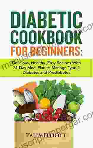 DIABETIC COOKBOOK FOR BEGINNERS: Delicious Healthy Easy Recipes With 21 Day Meal Plan To Manage Type 2 Diabetes And Prediabetes