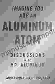 Imagine You Are An Aluminum Atom: Discussions With Mr Aluminum