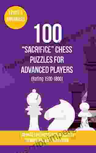 100 Sacrifice Chess Puzzles For Advanced Players (Rating 1500 1800): 100 Real Life Chess Tactics Puzzles To Make You A Better Player (Chess Puzzles Strategy And Tactics Sacrifice 3)