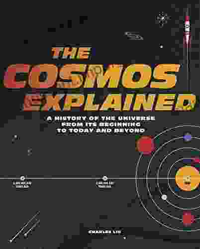 The Cosmos Explained: A History Of The Universe From Its Beginning To Today And Beyond