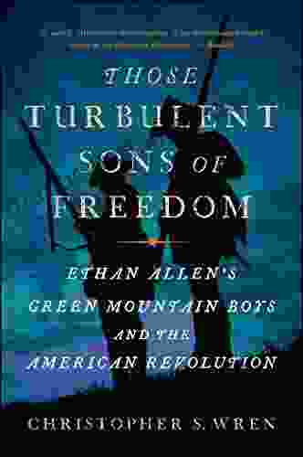 Those Turbulent Sons Of Freedom: Ethan Allen S Green Mountain Boys And The American Revolution