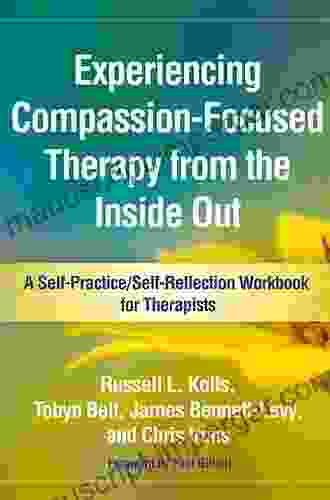 Experiencing Compassion Focused Therapy From The Inside Out: A Self Practice/Self Reflection Workbook For Therapists (Self Practice/Self Reflection Guides For Psychotherapists)