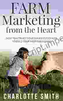 Farm Marketing From The Heart: How To Attract Your Dream Customers And Build Your Profitable Farm