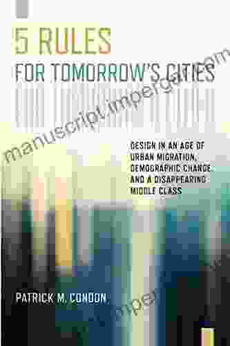 Five Rules For Tomorrow S Cities: Design In An Age Of Urban Migration Demographic Change And A Disappearing Middle Class