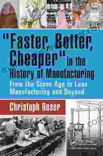 Faster Better Cheaper In The History Of Manufacturing: From The Stone Age To Lean Manufacturing And Beyond