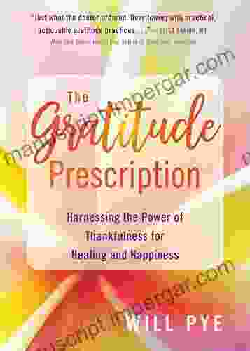 The Gratitude Prescription: Harnessing The Power Of Thankfulness For Healing And Happiness