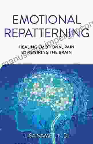 Emotional Repatterning: Healing Emotional Pain By Rewiring The Brain