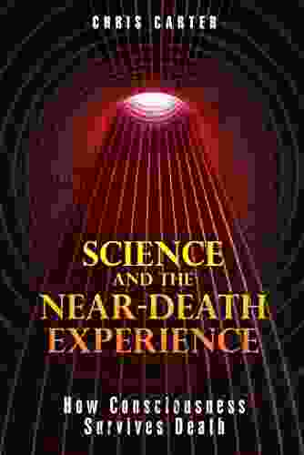 Science And The Near Death Experience: How Consciousness Survives Death