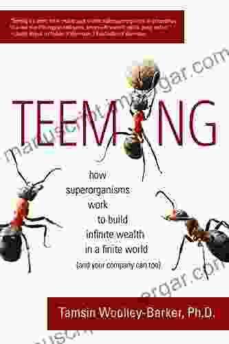 Teeming: How Superorganisms Work Together To Build Infinite Wealth On A Finite Planet (and Your Company Can Too)