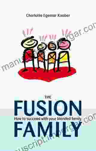 The Fusion Family: How To Succeed With Your Blended Family