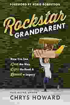 Rockstar Grandparent: How You Can Lead The Way Light The Road And Launch A Legacy