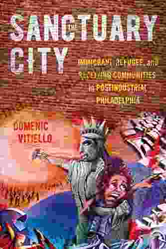 The Sanctuary City: Immigrant Refugee And Receiving Communities In Postindustrial Philadelphia