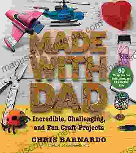 Made With Dad: Incredible Challenging And Fun Craft Projects