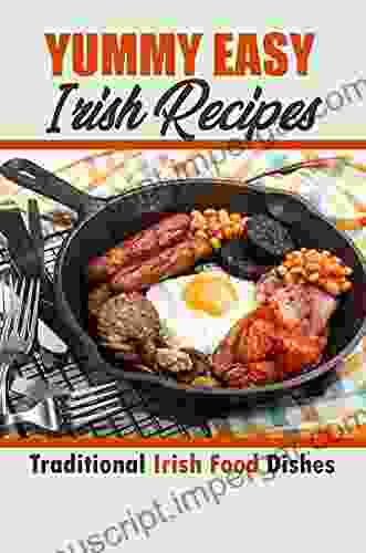 Yummy Easy Irish Recipes: Traditional Irish Food Dishes: Traditional Irish Cuisine