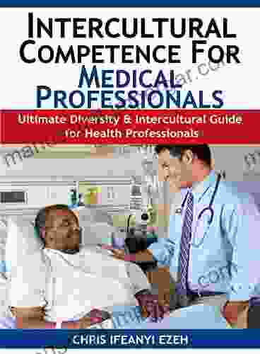 Intercultural Competence For Medical Professionals: Ultimate Diversity Cultural Guide For Healthcare Professionals