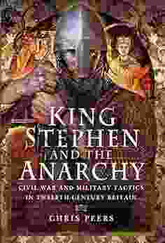 King Stephen And The Anarchy: Civil War And Military Tactics In Twelfth Century Britain