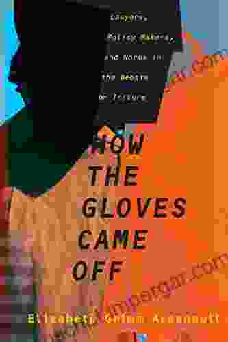 How The Gloves Came Off: Lawyers Policy Makers And Norms In The Debate On Torture (Columbia Studies In Terrorism And Irregular Warfare)