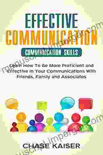 Effective Communication: Learn How To Be More Proficient And Effective In Your Communications With Friends Family And Associates